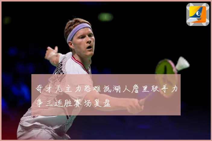 奇才无主力恐难抵湖人詹里联手力争三连胜赛场复盘