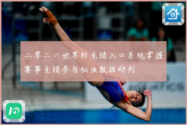 二零二六世界杯竞猜入口系统掌握赛事竞猜参与秘诀数据研判