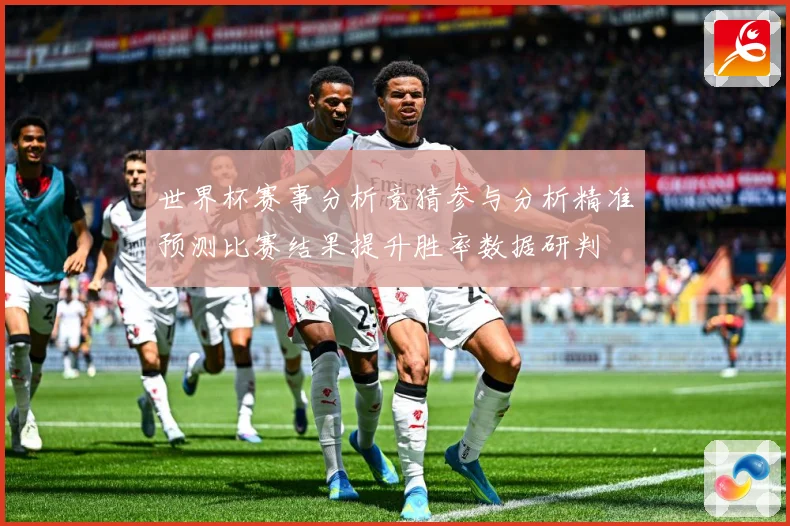 世界杯赛事分析竞猜参与分析精准预测比赛结果提升胜率数据研判