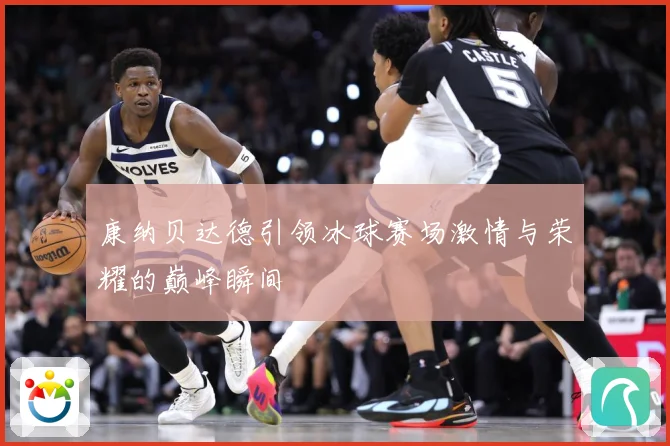 康纳贝达德引领冰球赛场激情与荣耀的巅峰瞬间