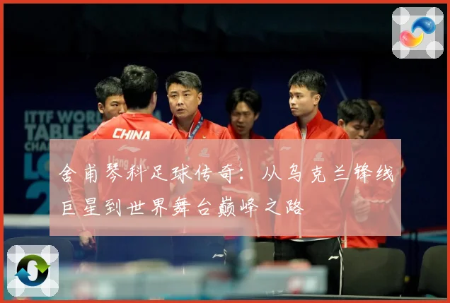 舍甫琴科足球传奇：从乌克兰锋线巨星到世界舞台巅峰之路