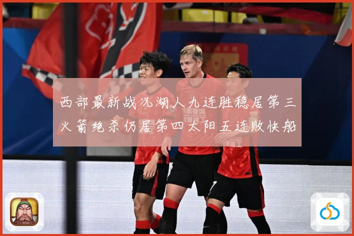 西部最新战况湖人九连胜稳居第三火箭绝杀仍居第四太阳五连败快船数据研判
