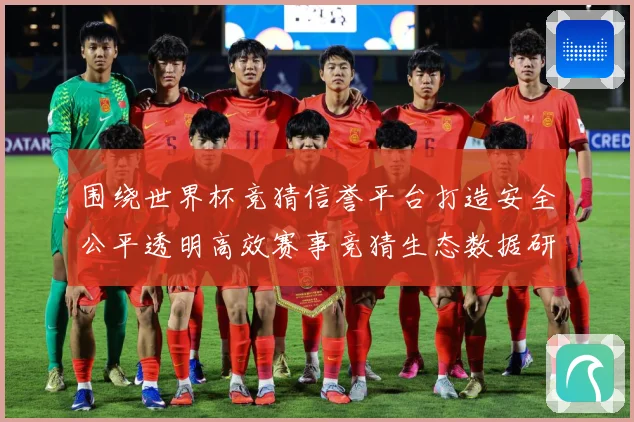 围绕世界杯竞猜信誉平台打造安全公平透明高效赛事竞猜生态数据研判