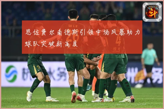恩佐费尔南德斯引领中场风暴助力球队突破新高度