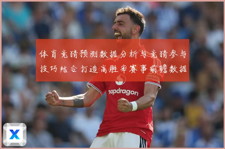 体育竞猜预测数据分析与竞猜参与技巧结合打造高胜率赛事前瞻数据研判