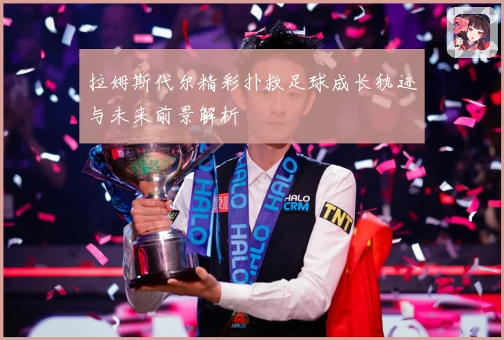 拉姆斯代尔精彩扑救足球成长轨迹与未来前景解析