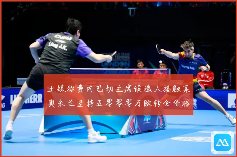 土媒称费内巴切主席候选人接触莱奥米兰坚持五零零零万欧转会价格战术观察