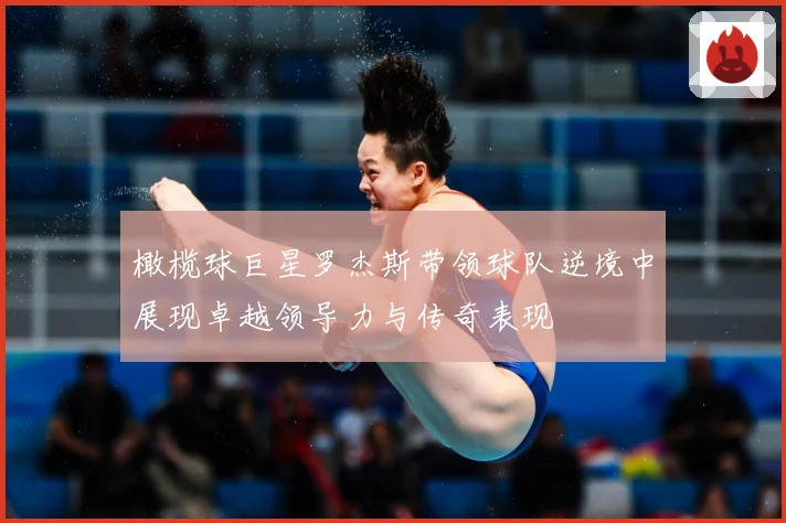 橄榄球巨星罗杰斯带领球队逆境中展现卓越领导力与传奇表现