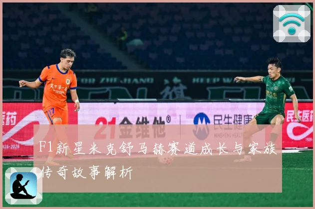 F1新星米克舒马赫赛道成长与家族传奇故事解析