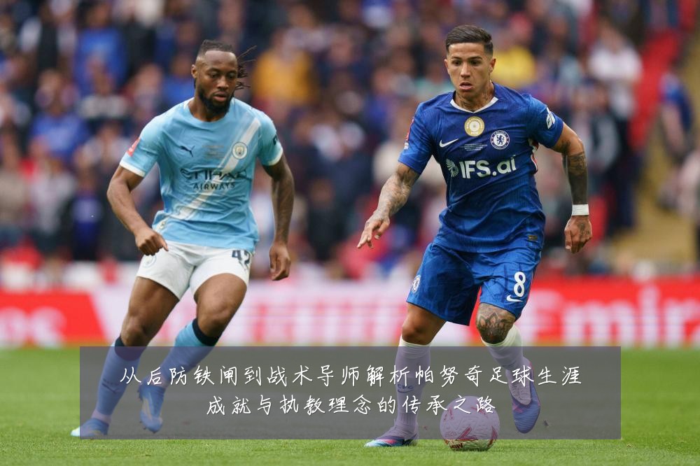从后防铁闸到战术导师解析帕努奇足球生涯成就与执教理念的传承之路