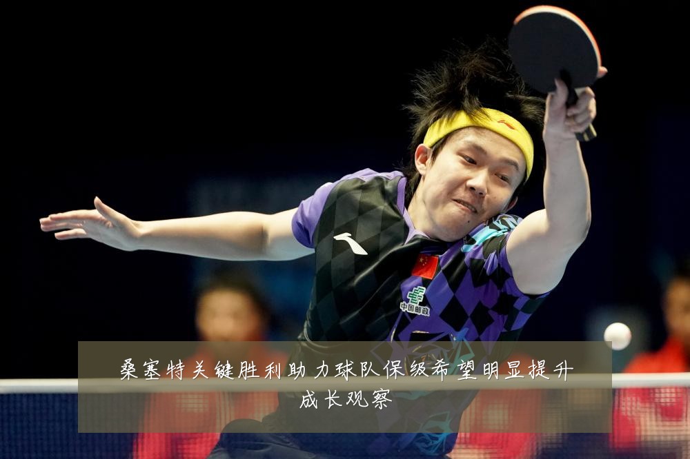 桑塞特关键胜利助力球队保级希望明显提升成长观察