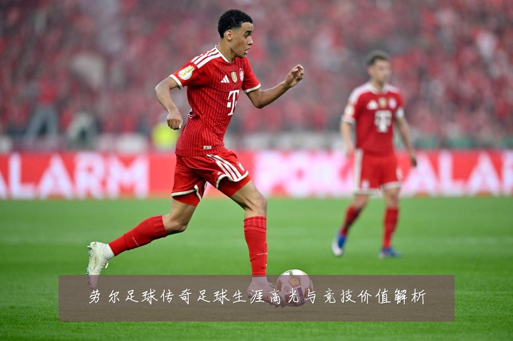 劳尔足球传奇足球生涯高光与竞技价值解析