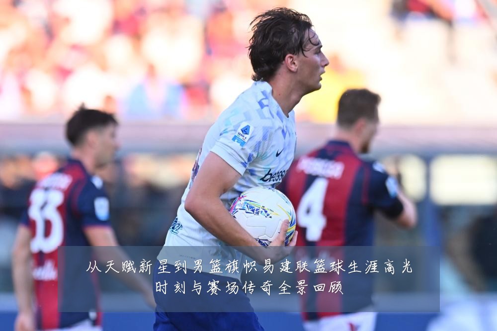 从天赋新星到男篮旗帜易建联篮球生涯高光时刻与赛场传奇全景回顾