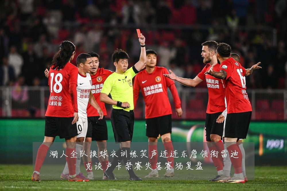 湖人全队换球衣训练笑声连连东詹领衔雷迪克谈卢卡禁赛失落赛场复盘