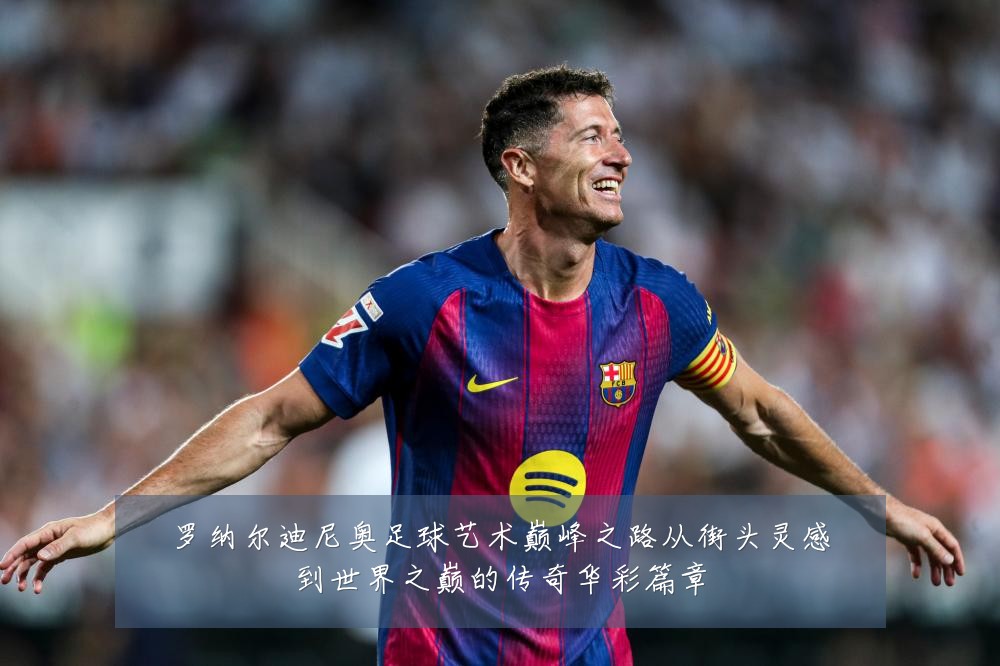 罗纳尔迪尼奥足球艺术巅峰之路从街头灵感到世界之巅的传奇华彩篇章