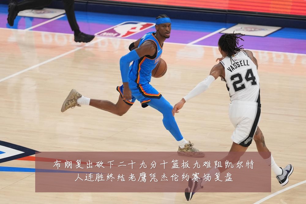 布朗复出砍下二十九分十篮板九难阻凯尔特人连胜终结老鹰凭杰伦约赛场复盘