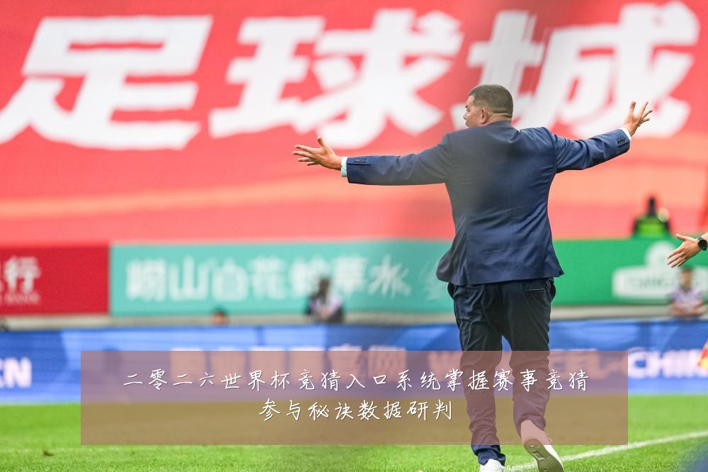 二零二六世界杯竞猜入口系统掌握赛事竞猜参与秘诀数据研判